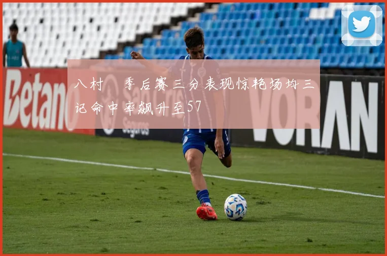 八村塁季后赛三分表现惊艳场均三记命中率飙升至57