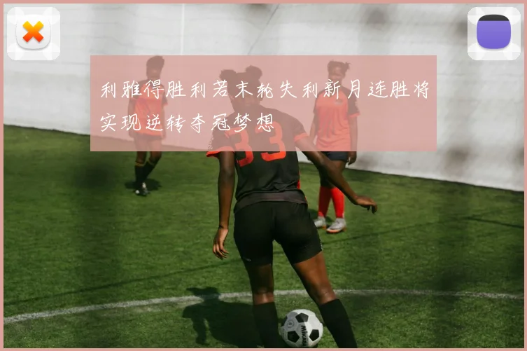 利雅得胜利若末轮失利新月连胜将实现逆转夺冠梦想
