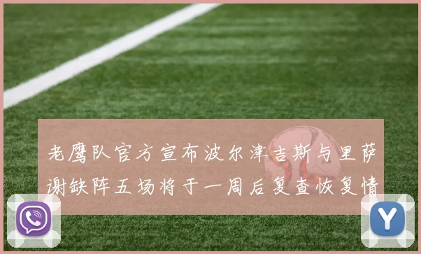 老鹰队官方宣布波尔津吉斯与里萨谢缺阵五场将于一周后复查恢复情况