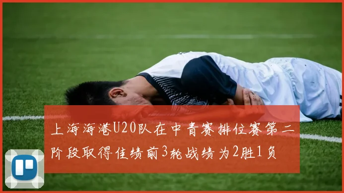 上海海港U20队在中青赛排位赛第二阶段取得佳绩前3轮战绩为2胜1负