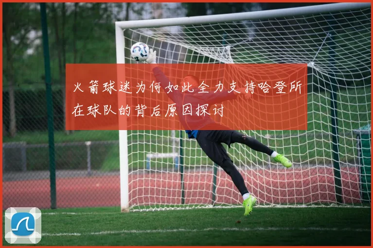 火箭球迷为何如此全力支持哈登所在球队的背后原因探讨