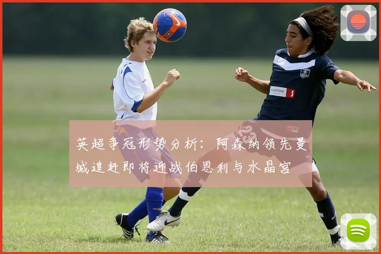 英超争冠形势分析：阿森纳领先曼城追赶即将迎战伯恩利与水晶宫