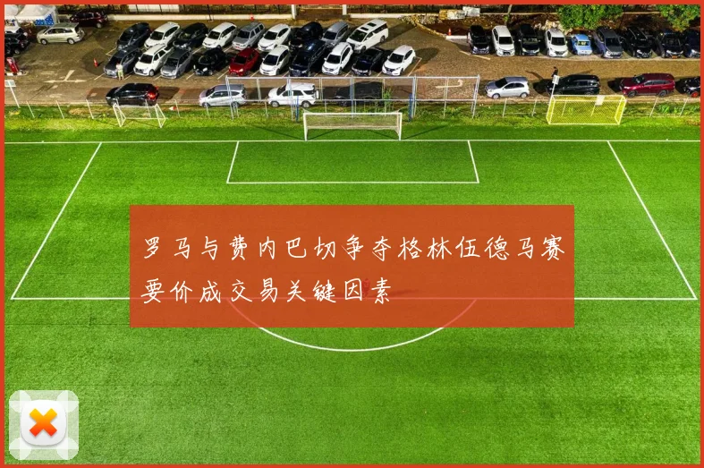 罗马与费内巴切争夺格林伍德马赛要价成交易关键因素