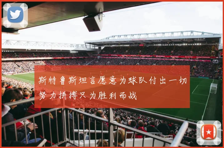 斯特鲁斯坦言愿意为球队付出一切努力拼搏只为胜利而战
