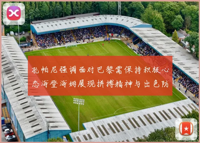 孔帕尼强调面对巴黎需保持积极心态海登海姆展现拼搏精神与出色防守能力