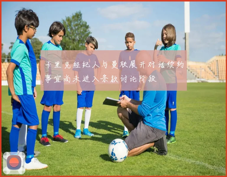 卡里克经纪人与曼联展开对话续约事宜尚未进入条款讨论阶段